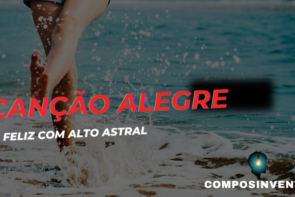 Canção alegre e feliz com alto astral